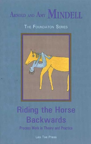 Riding the Horse Backwards: Process Work in Theory and Practice (Foundation series)