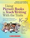Using Picture Books to Teach Writing With the Traits: K–2: An Annotated Bibliography of More Than 150 Mentor Texts With Teacher-Tested Lessons