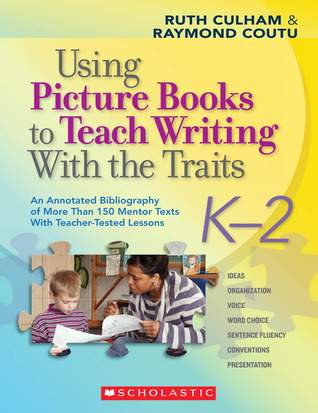 Using Picture Books to Teach Writing With the Traits: K?2: An Annotated Bibliography of More Than 150 Mentor Texts With Teacher-Tested Lessons