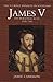 James V: The Personal Rule,...