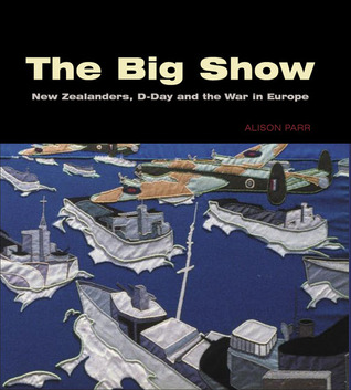 The Big Show: New Zealanders, D-Day and the War in Europe