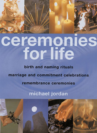 Ceremonies for Life: Birth and Naming Rituals, Marriage and Commitment Celebrations, Remembrance Ceremonies