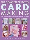 The Complete Guide to Card Making: 100 Techniques with 25 Original Projects and 100 Motifs The Complete Guide to Card Making: 100 Techniques with 25 Original Projects and 100 Motifs