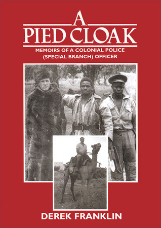 A Pied Cloak: Memoirs of a Colonial Police Officer (Special Branch): Kenya, 1953-66, Bahrain, 1967-71, Lesotho, 1971-75, Botswana, 1976-81