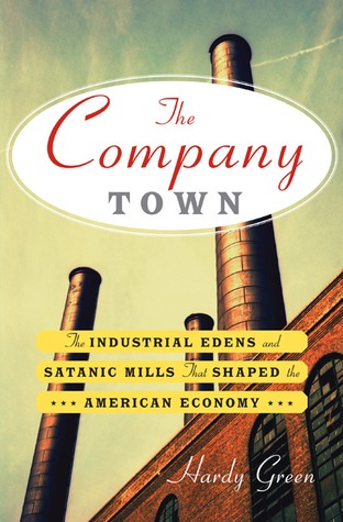 The Company Town: The Industrial Edens and Satanic Mills That Shaped the American Economy (Hardcover)