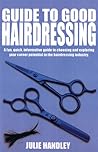 Guide to Good Hairdressing: A Fun, Quick, Informative Guide to Choosing and Exploring your Career Potential in the Hairdressing Industry Guide to Good Hairdressing: A Fun, Quick, Informative Guide to Choosing and Exploring your Career Potential in the Hairdressing Industry