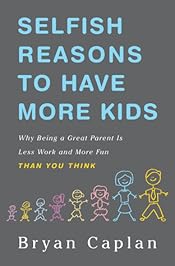 Selfish Reasons to Have More Kids: Why Being a Great Parent Is Less Work and More Fun Than You Think