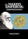 The Naked Emperor: Darwinism Exposed The Naked Emperor: Darwinism Exposed