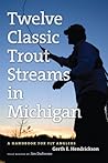 Twelve Classic Trout Streams in Michigan: A Handbook for Fly Anglers Twelve Classic Trout Streams in Michigan: A Handbook for Fly Anglers