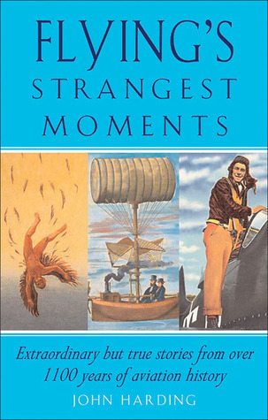 Flying's Strangest Moments: Extraordinary But True Stories from Over 1100 years of Aviation History (Strangest series)