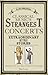 Classical Music's Strangest Concerts: Extraordinary But True Stories From Over Five Centuries of Harmony and Discord (Strangest series)