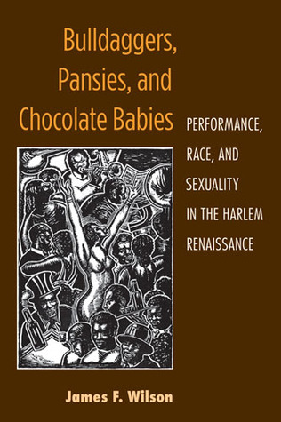Bulldaggers, Pansies, and Chocolate Babies: Performance, Race, and Sexuality in the Harlem Renaissance (Triangulations: Lesbian/Gay/Queer/Trans Theater/Dance/Performance)