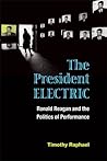 The President Electric: Ronald Reagan and the Politics of Performance (Theater: Theory/Text/Performance)