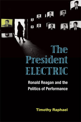 The President Electric: Ronald Reagan and the Politics of Performance (Theater: Theory/Text/Performance)