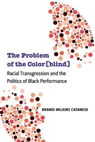 The Problem of the Color[blind]: Racial Transgression and the Politics of Black Performance (Theater: Theory/Text/Performance)