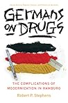 Germans on Drugs: The Complications of Modernization in Hamburg (Social History, Popular Culture, And Politics In Germany)