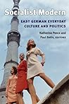 Socialist Modern: East German Everyday Culture and Politics (Social History, Popular Culture, And Politics In Germany)