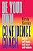 Be Your Own Confidence Coach: Banish Self-doubt and Boost Self-esteem