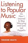 Listening to Popular Music: Or, How I Learned to Stop Worrying and Love Led Zeppelin (Tracking Pop) Listening to Popular Music: Or, How I Learned to Stop Worrying and Love Led Zeppelin (Tracking Pop)