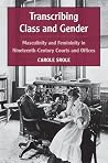 Transcribing Class and Gender: Masculinity and Femininity in Nineteenth-Century Courts and Offices (Class: Culture) Transcribing Class and Gender: Masculinity and Femininity in Nineteenth-Century Courts and Offices (Class: Culture)