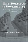 The Politics of Sociability: Freemasonry and German Civil Society, 1840-1918 (Social History, Popular Culture, and Politics in Germany)
