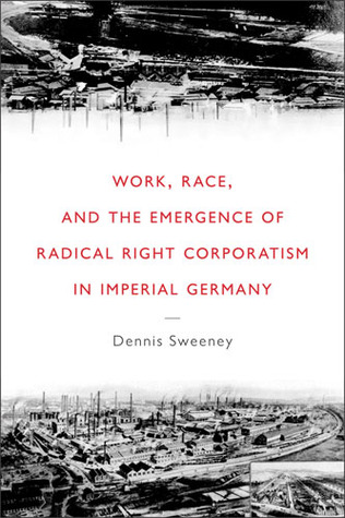 Work, Race, and the Emergence of Radical Right Corporatism in Imperial Germany (Social History, Popular Culture, And Politics In Germany)