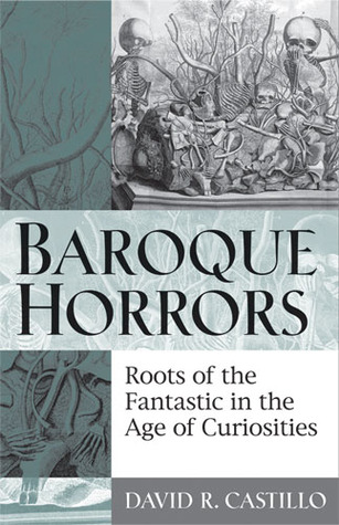 Baroque Horrors: Roots of the fantastic in the age of curiosities (Hardcover)