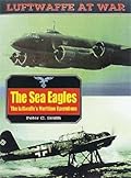 The Sea Eagles: The Luftwaffe's Maritime Operations, 1939-1945