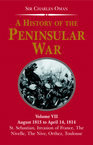 A History Of The Peninsular War: August 1813 to April 14, 1814; the Capture Of St. Sebastian, Wellington's Invasion of France, Battles of the Nivelle, The Nive, Orthez and Toulouse (Paperback)