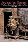 Spying for Empire: The Great Game in Central and South Asia, 1757-1947 Spying for Empire: The Great Game in Central and South Asia, 1757-1947