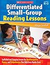 Differentiated Small-Group Reading Lessons: Scaffolded and Engaging Lessons for Word Recognition, Fluency, and Comprehension That Help Every Reader Grow Differentiated Small-Group Reading Lessons: Scaffolded and Engaging Lessons for Word Recognition, Fluency, and Comprehension That Help Every Reader Grow
