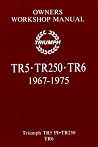 Triumph TR5 . TR250 . TR6 OWNERS WORKSHOP MANUAL 1967-1975: Glovebox Edition Triumph TR5 . TR250 . TR6 OWNERS WORKSHOP MANUAL 1967-1975: Glovebox Edition