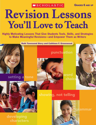 Revision Lessons You'll Love To Teach: Highly Motivating Lessons That Give Students Tools, Skills, and Strategies to Make Meaningful Revisions and Empower Them as Writers (Teaching Resources)