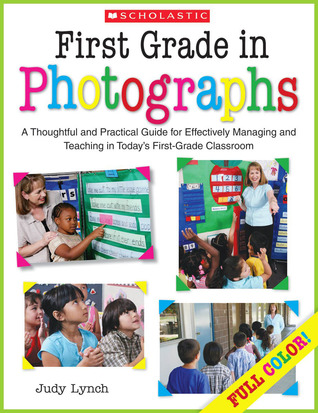 First Grade in Photographs: A Thoughtful and Practical Guide for Managing and Teaching Literacy in the First Five Weeks and Throughout the Year
