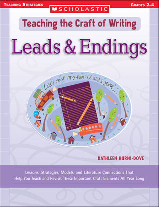 Leads & Endings: Lessons, Strategies, Models, and Literature Connections That Help You Teach and Revisit These Important Craft Elements All Year Long (Teaching the Craft of Writing)