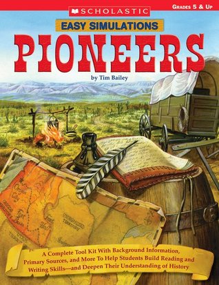 Easy Simulations: Pioneers: A Complete Tool Kit With Background Information, Primary Sources, and More to Help Students Build Reading and Writing Skills and Deepen Their Understanding of History