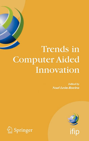Trends in Computer Aided Innovation: Second IFIP Working Conference on Computer Aided Innovation, October 8-9 2007, Michigan, USA (IFIP Advances in Information and Communication Technology, 250)