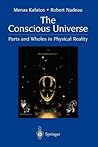 The Conscious Universe: Parts and Wholes in Physical Reality