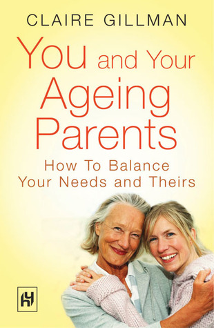 You and Your Ageing Parents: How to Balance Your Needs and Theirs (Help Yourself)