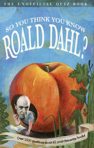 So You Think You Know Roald Dahl?: Over 1000 Questions About All Your Favourite Books