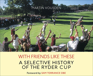 With Friends Like These: A Selective History fo the Ryder Cup