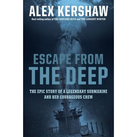 Escape From The Deep The Epic Story Of A Legendary Submarine And Her Courageous Crew By Alex Kershaw