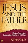 Jesus and the Father: Modern Evangelicals Reinvent the Doctrine of the Trinity Jesus and the Father: Modern Evangelicals Reinvent the Doctrine of the Trinity