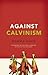 Against Calvinism: Rescuing...