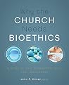 Why the Church Needs Bioethics: A Guide to Wise Engagement with Life's Challenges Why the Church Needs Bioethics: A Guide to Wise Engagement with Life's Challenges