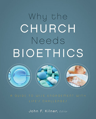 Why the Church Needs Bioethics: A Guide to Wise Engagement with Life's Challenges