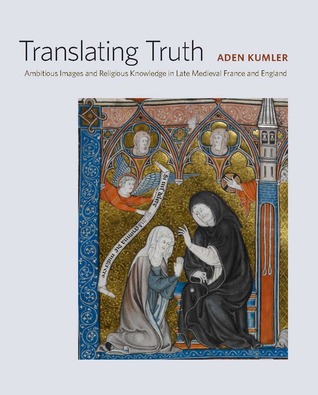 Translating Truth: Ambitious Images and Religious Knowledge in Late Medieval France and England (Hardcover)