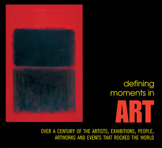 Defining Moments in Art: Over a Century of the Greatest Artists, Exhibitions, People, Artworks and Events that Rocked the World (Paperback)