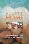 Holistic Home: The Homemaker's Guide to Health and Happiness Holistic Home: The Homemaker's Guide to Health and Happiness