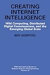 Creating Internet Intelligence: Wild Computing, Distributed Digital Consciousness, and the Emerging Global Brain (IFSR International Series in Systems Science and Systems Engineering, 18)